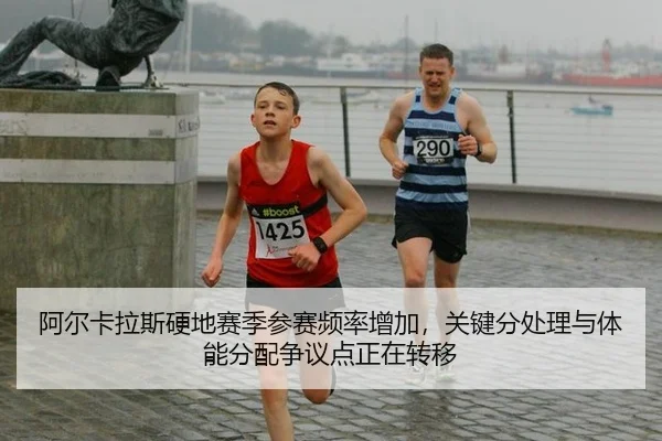 阿尔卡拉斯硬地赛季参赛频率增加，关键分处理与体能分配争议点正在转移